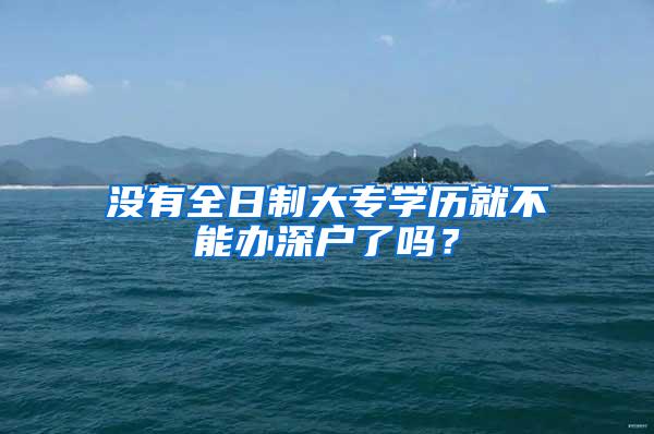 没有全日制大专学历就不能办深户了吗？