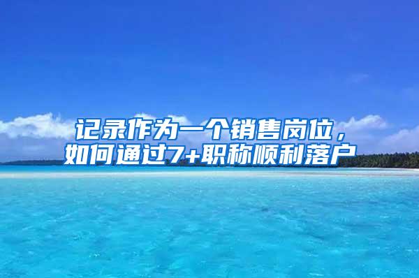 记录作为一个销售岗位，如何通过7+职称顺利落户