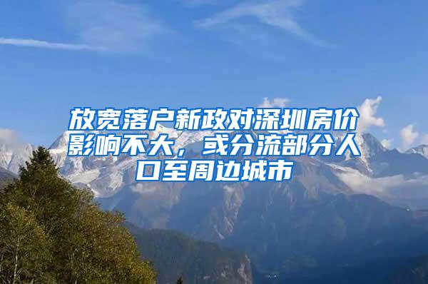 放宽落户新政对深圳房价影响不大，或分流部分人口至周边城市