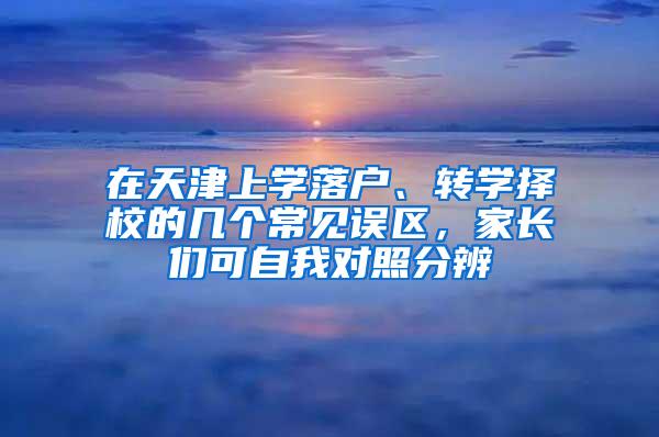 在天津上学落户、转学择校的几个常见误区，家长们可自我对照分辨