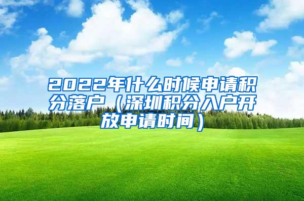 2022年什么时候申请积分落户（深圳积分入户开放申请时间）