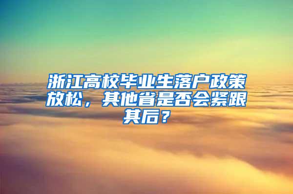 浙江高校毕业生落户政策放松，其他省是否会紧跟其后？