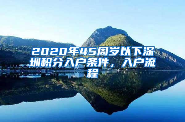 2020年45周岁以下深圳积分入户条件，入户流程