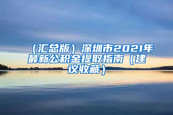 （汇总版）深圳市2021年最新公积金提取指南（建议收藏）