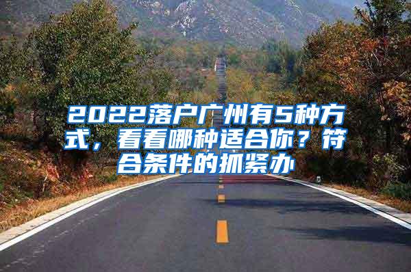 2022落户广州有5种方式，看看哪种适合你？符合条件的抓紧办