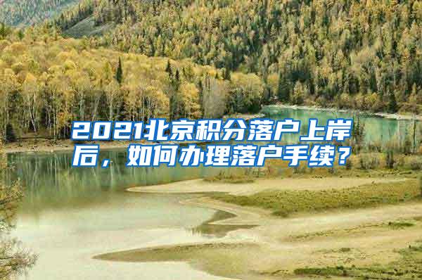 2021北京积分落户上岸后，如何办理落户手续？