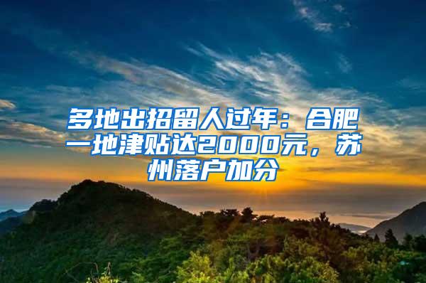 多地出招留人过年：合肥一地津贴达2000元，苏州落户加分