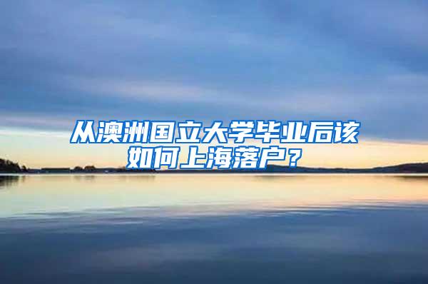 从澳洲国立大学毕业后该如何上海落户？