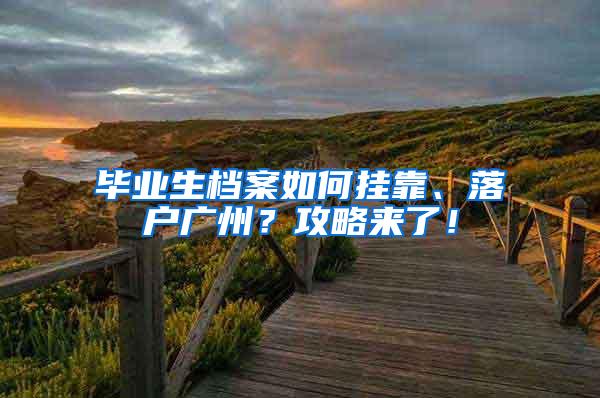 毕业生档案如何挂靠、落户广州？攻略来了！