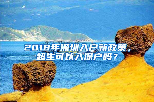 2018年深圳入户新政策，超生可以入深户吗？