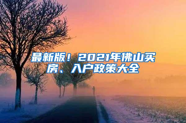 最新版！2021年佛山买房、入户政策大全