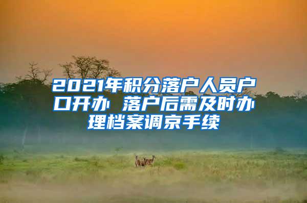 2021年积分落户人员户口开办 落户后需及时办理档案调京手续