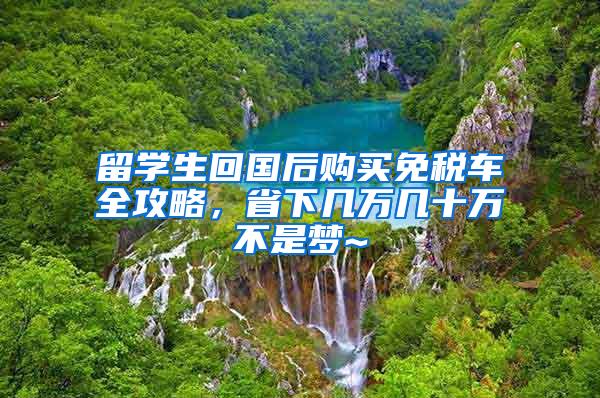 留学生回国后购买免税车全攻略，省下几万几十万不是梦~