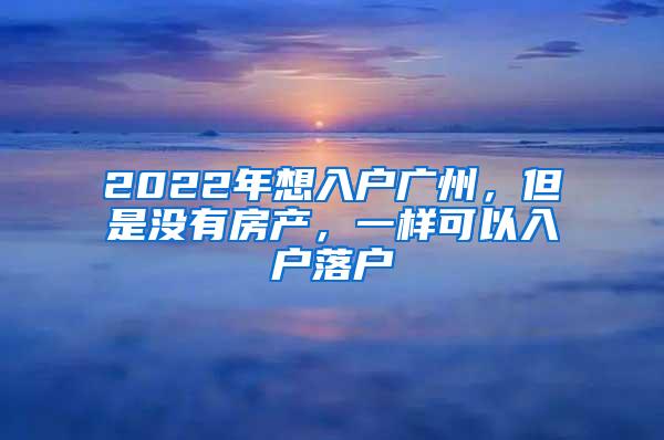 2022年想入户广州，但是没有房产，一样可以入户落户