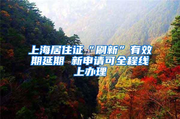 上海居住证“刷新”有效期延期 新申请可全程线上办理
