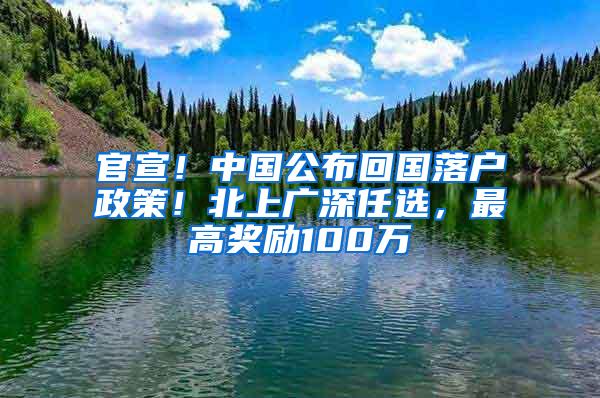 官宣！中国公布回国落户政策！北上广深任选，最高奖励100万