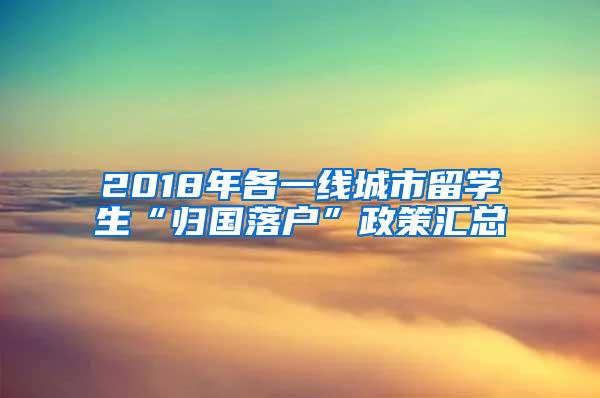 2018年各一线城市留学生“归国落户”政策汇总