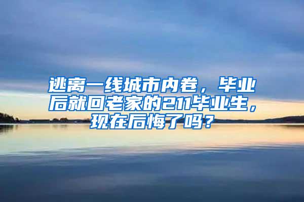 逃离一线城市内卷，毕业后就回老家的211毕业生，现在后悔了吗？