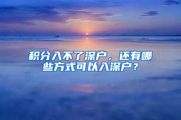 积分入不了深户，还有哪些方式可以入深户？