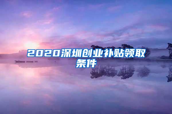 2020深圳创业补贴领取条件