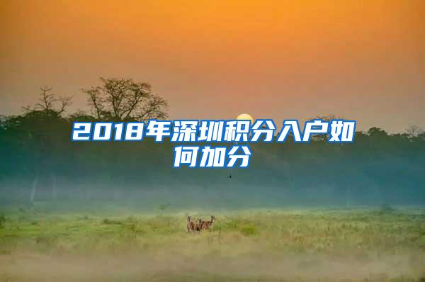 2018年深圳积分入户如何加分