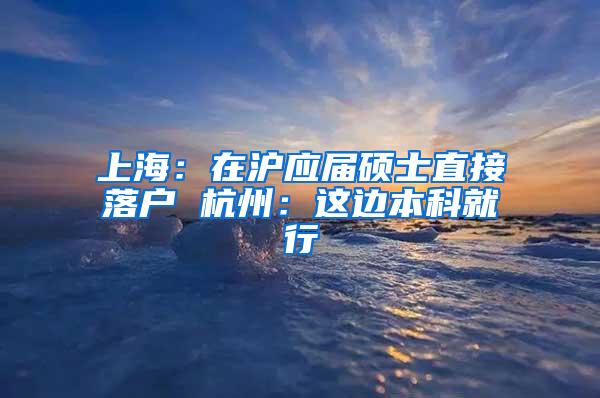 上海：在沪应届硕士直接落户 杭州：这边本科就行