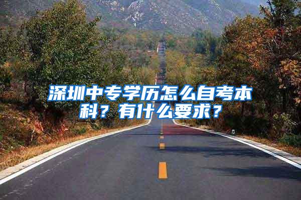 深圳中专学历怎么自考本科？有什么要求？