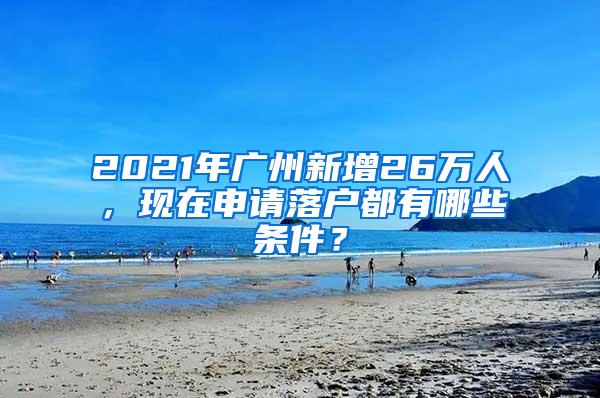 2021年广州新增26万人，现在申请落户都有哪些条件？