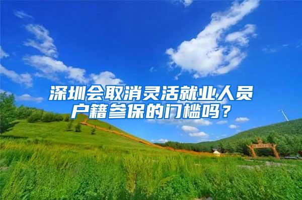 深圳会取消灵活就业人员户籍参保的门槛吗？