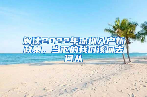 解读2022年深圳入户新政策，当下的我们该何去何从