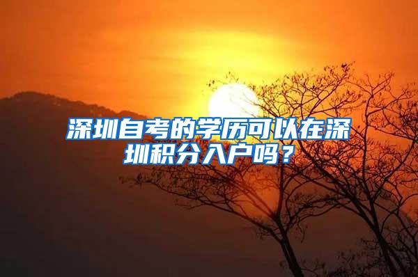 深圳自考的学历可以在深圳积分入户吗？