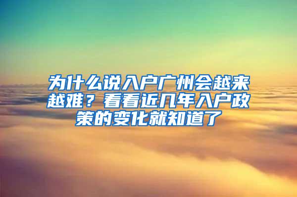 为什么说入户广州会越来越难？看看近几年入户政策的变化就知道了