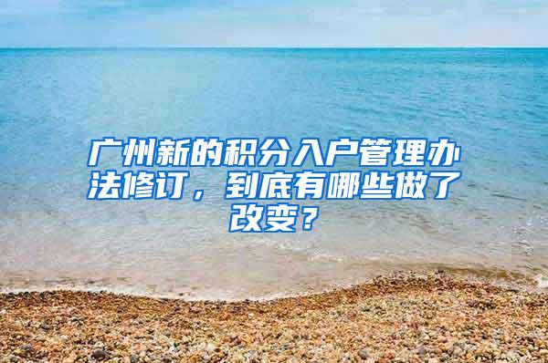 广州新的积分入户管理办法修订，到底有哪些做了改变？