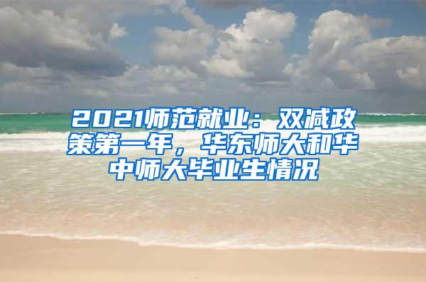 2021师范就业：双减政策第一年，华东师大和华中师大毕业生情况