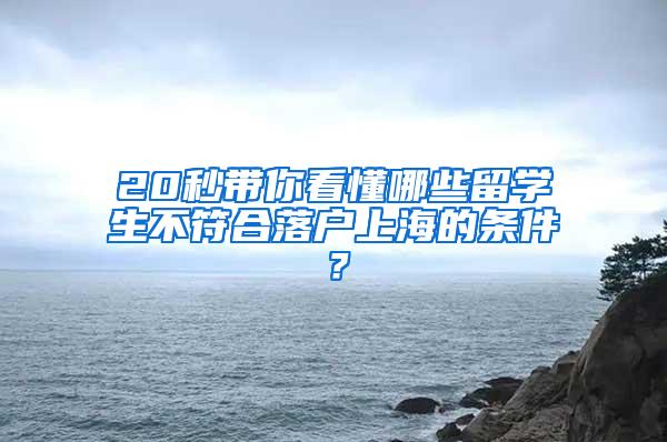 20秒带你看懂哪些留学生不符合落户上海的条件？