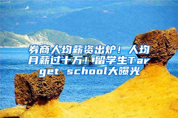 券商人均薪资出炉！人均月薪过十万！留学生Target school大曝光