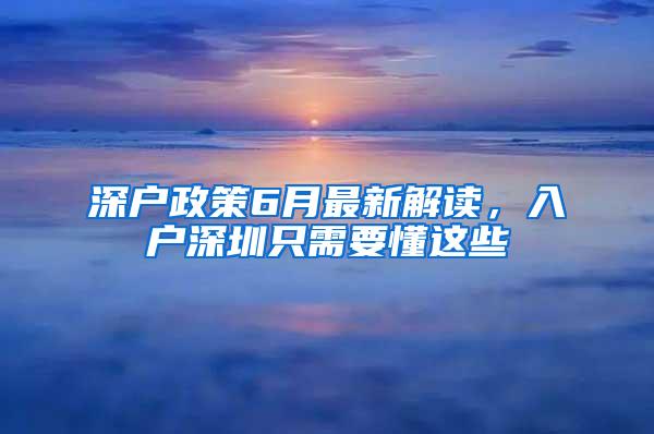 深户政策6月最新解读，入户深圳只需要懂这些