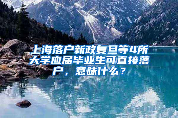 上海落户新政复旦等4所大学应届毕业生可直接落户，意味什么？