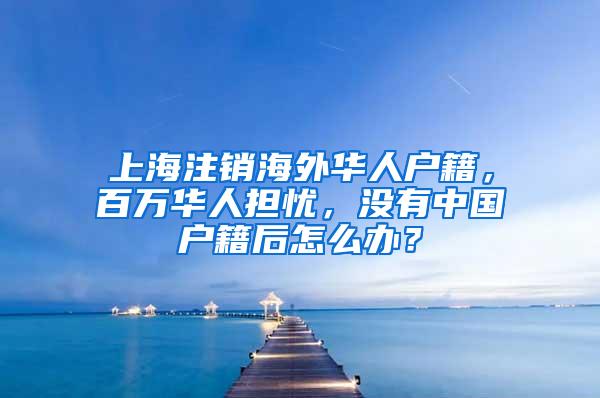 上海注销海外华人户籍，百万华人担忧，没有中国户籍后怎么办？