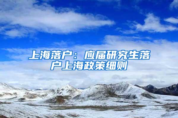 上海落户：应届研究生落户上海政策细则