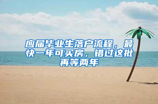 应届毕业生落户流程，最快一年可买房，错过这批再等两年