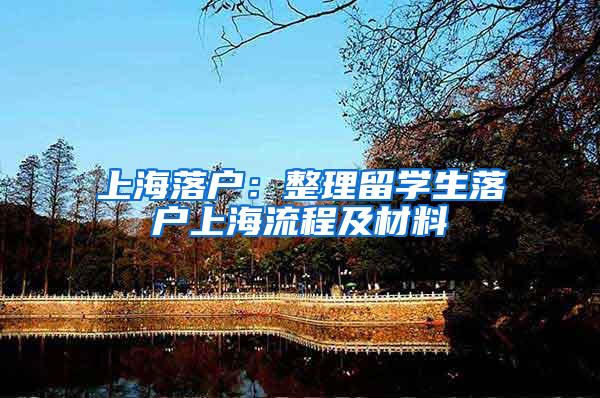 上海落户：整理留学生落户上海流程及材料