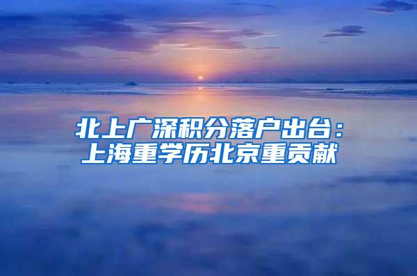 北上广深积分落户出台：上海重学历北京重贡献