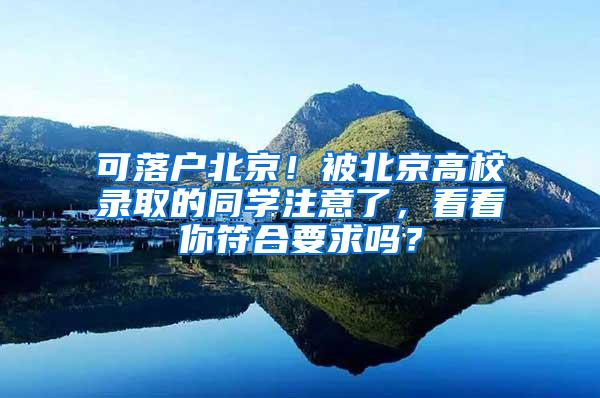 可落户北京！被北京高校录取的同学注意了，看看你符合要求吗？