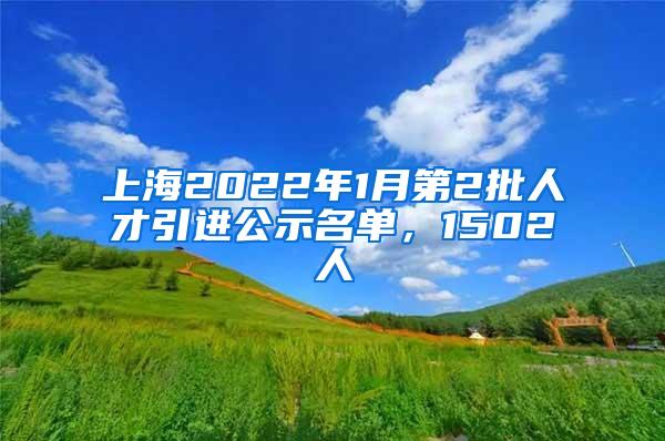 上海2022年1月第2批人才引进公示名单，1502人