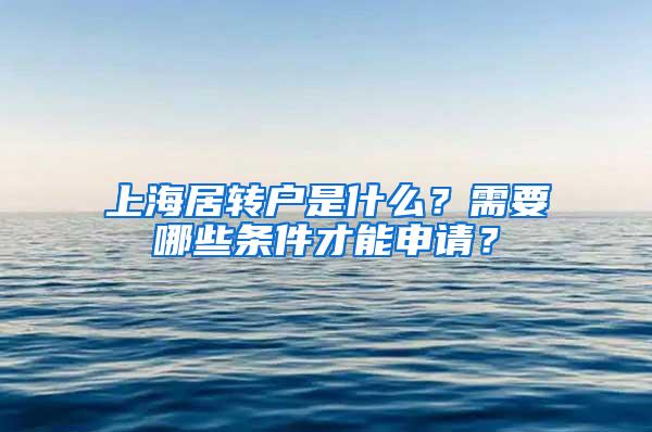 上海居转户是什么？需要哪些条件才能申请？