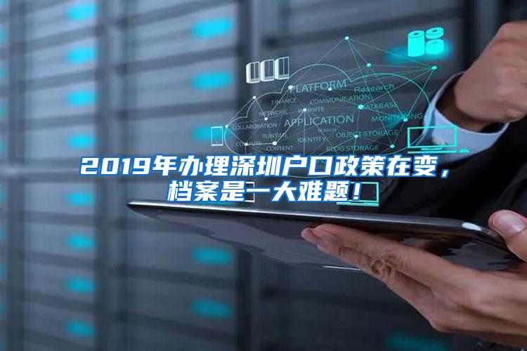 2019年办理深圳户口政策在变，档案是一大难题！