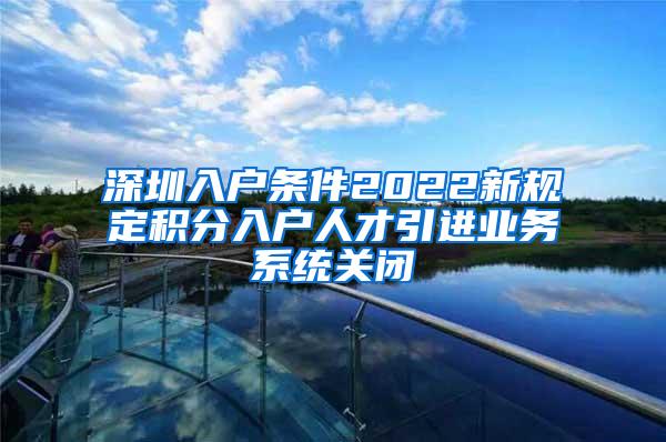 深圳入户条件2022新规定积分入户人才引进业务系统关闭