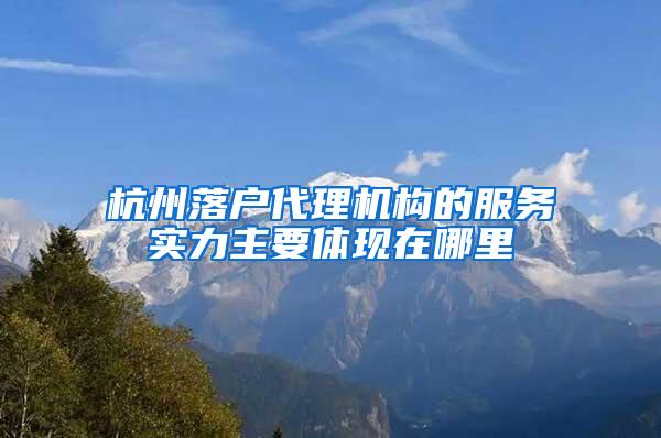 杭州落户代理机构的服务实力主要体现在哪里