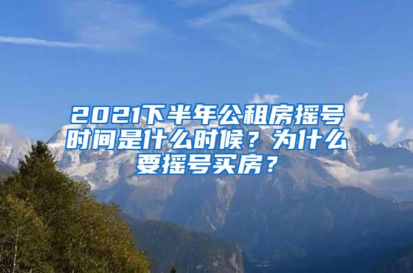 2021下半年公租房摇号时间是什么时候？为什么要摇号买房？